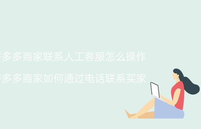 拼多多商家联系人工客服怎么操作 拼多多商家如何通过电话联系买家？